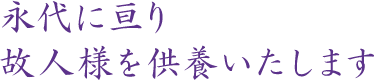 永代に亘り 故人様を供養いたします